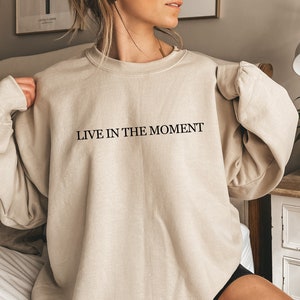 Live In The Moment Sweatshirt, Gift For Her, Live Every Moment Sweatshirt, Inspirational Hoodie, Positive Thinking Sweatshirt, Funny Sweater