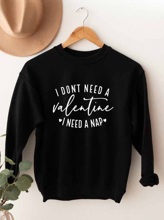 I Don't Need A Valentine Sweatshirt, I Need A Nap Sweatshirt, Valentine Sweatshirt, Valentines Gift, Valentines Day Sweatshirt, Gift For Her