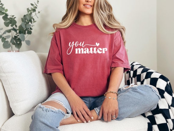 You Matter T-Shirt, Valentine T-Shirt, Mental Health Shirt, Kindness Shirt, Valentine's Day Gift, Motivation Tee, Comfort Colors