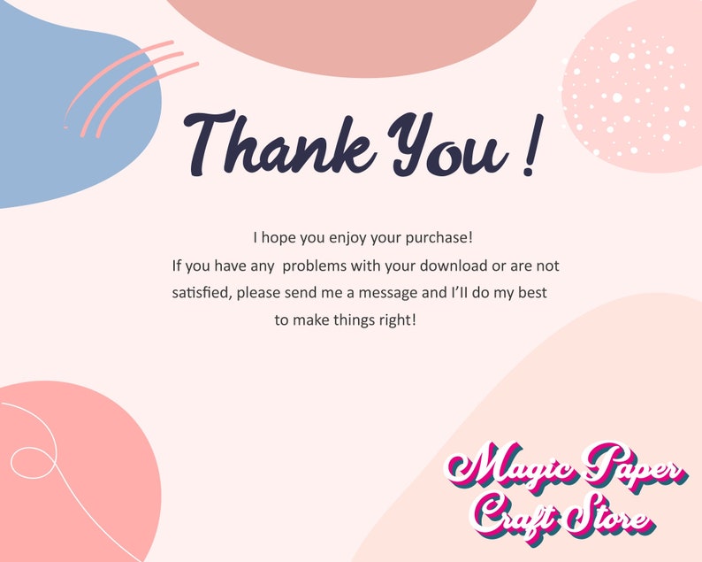May include: Thank You! I hope you enjoy your purchase! If you have any problems with your download or are not satisfied, please send me a message and I'll do my best to make things right! Magic Paper Craft Store