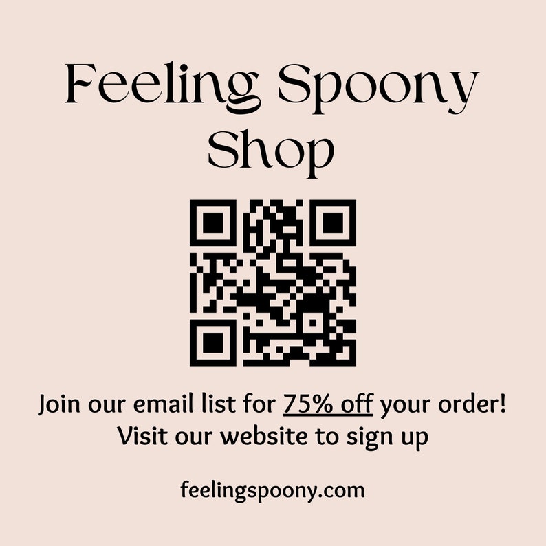 May include: Black and white QR code with the text "Feeling Spoony Shop" above it. Below the QR code is the text "Join our email list for 75% off your order! Visit our website to sign up" and the website address "feelingspoony.com".