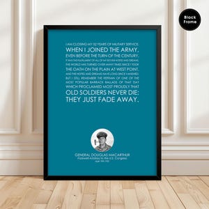 Op de afbeelding: Een turquoise ingelijste print met een zwart-witfoto van generaal Douglas MacArthur. De print bevat een citaat uit MacArthurs afscheidsrede voor het Amerikaanse Congres op 19 april 1951: „Ik sluit mijn 52 jaar militaire dienst af. Toen ik bij het leger kwam, nog voor de eeuwwisseling, was het de vervulling van al mijn jeugdige hoop en dromen. De wereld is sindsdien vele malen omgedraaid sinds ik de eed aflegde op de vlakte van West Point, en de hoop en dromen zijn al lang verdwenen. Maar ik herinner me nog steeds het refrein van een van de populairste kazerneliederen uit die tijd, dat met trots verkondigde dat oude soldaten nooit sterven; ze vervagen gewoon.“