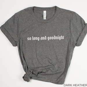 May include: Dark heather grey t-shirt with the text "so long and goodnight" in white.