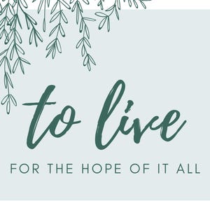 May include: A light blue background with green leafy branches at the top. The text "to live" is written in a large, cursive font in dark green. Below the text is the phrase "for the hope of it all" in a smaller, sans-serif font.