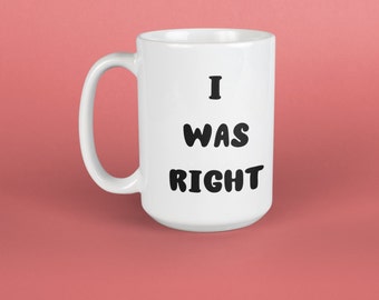 May include: White ceramic mug with black text that reads "I WAS RIGHT".