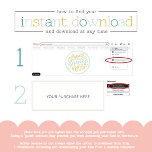 May include: A screenshot of an Etsy website showing how to find instant downloads. The image shows two steps: 1. Go to your purchases and 2. Click on the "Download Files" button. The text "Make sure you are signed into the account you purchased with. Using a 'guest' account may prevent you from accessing your files in the future. Mobile devices do not always allow the option to download from Etsy. I recommend accessing and downloading your files from a desktop computer." is also included.