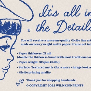 May include: A blue and white illustration of a woman's face with the text "It's all in the Details". The text below describes the details of the print, including the paper thickness, weight, and surface. The text also mentions that the print is museum-quality and made on heavyweight matte paper. The text ends with "Thank you for shopping handmade &copy; COPYRIGHT 2022 WILD KIND PRINTS".
