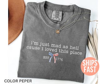 Comfort Colors® I’m Just Mad As Hell Est. 1776 Cause I Loved This Place Shirt, Patriotic T-Shirt, Womens Equality Rights Shirt, Liberal Tee