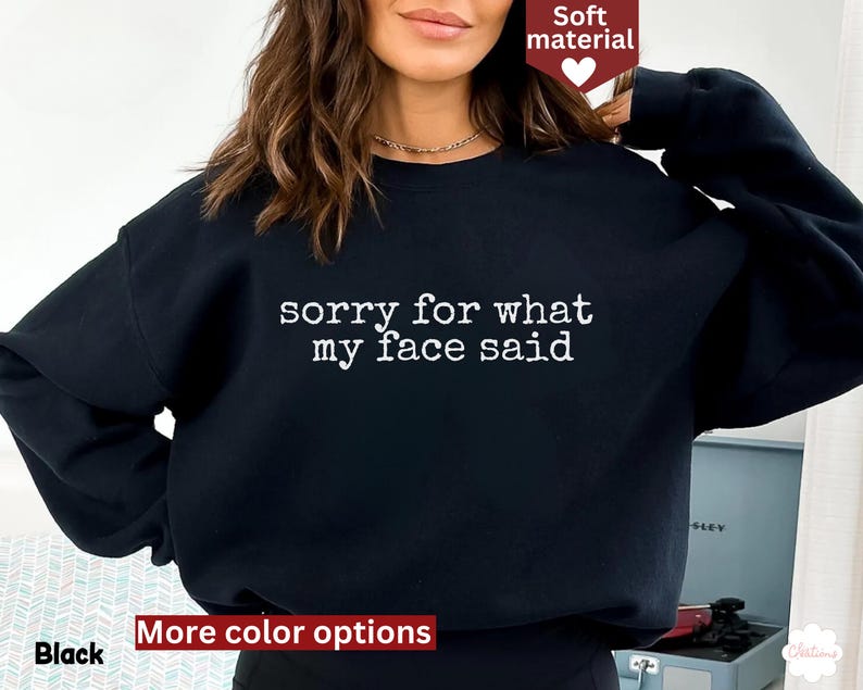May include: Black sweatshirt with the text "sorry for what my face said" in white. The sweatshirt is a soft material and has more color options available.