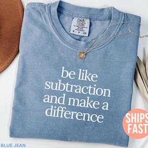 Comfort Colors® Be Like Subtraction And Make A Difference Shirt, Math Teacher Shirt, Teacher Appreciation Gifts, Back To School Shirt
