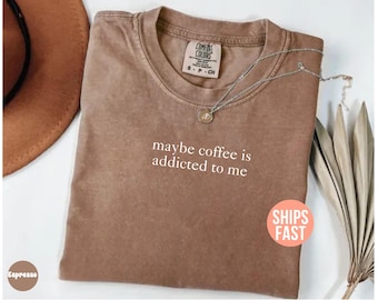 Comfort Colors® Maybe Coffee Is Addicted To Me Shirt, Coffee Lover Gift For Her, Funny Coffee Shirt, Women Coffee Shirt, Coffee Graphic Tee