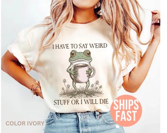 Comfort Colors® I Have To Say Weird Stuff Or I Will Die Shirt, Funny Shirt, Humor Tee, Frog Shirt, Unhinged Shirt, Sarcastic Humor Shirt