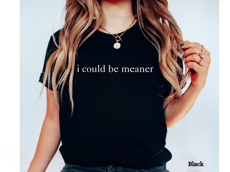 May include: A black t-shirt with the text "i could be meaner" printed in white on the front.