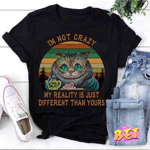 I&#39;m Not Crazy My Reality Is Just Different Than Yours Cat T-Shirt, Cheshire Cat Shirt, Cat Shirt, Lewis Carroll Quote Shirt
