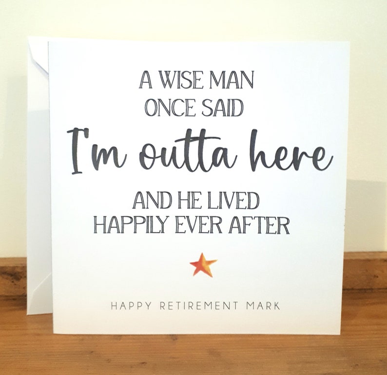 May include: A white card with black text that reads "A wise man once said I'm outta here and he lived happily ever after."  A small orange star is below the text. The text "Happy Retirement Mark" is at the bottom of the card.