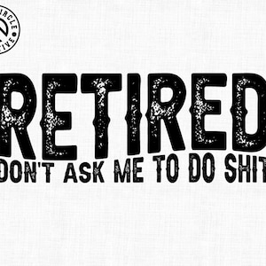 May include: Black and white graphic design with the word "RETIRED" above the phrase "DON'T ASK ME TO DO SHIT". The design includes a circular logo with a mountain and the words "BLACK CIRCLE CREATIVE".