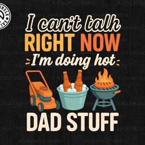 May include: A black and orange graphic design with the text "I can't talk right now I'm doing hot dad stuff". The design features a lawnmower, a grill, and beer bottles.