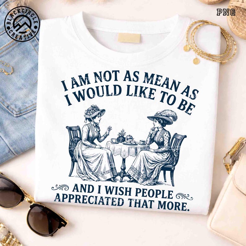 May include: A white t-shirt featuring a dark blue graphic of two people in Victorian-style clothing sitting at a table with tea. The text reads: I AM NOT AS MEAN AS I WOULD LIKE TO BE AND I WISH PEOPLE APPRECIATED THAT MORE. The design is centered.