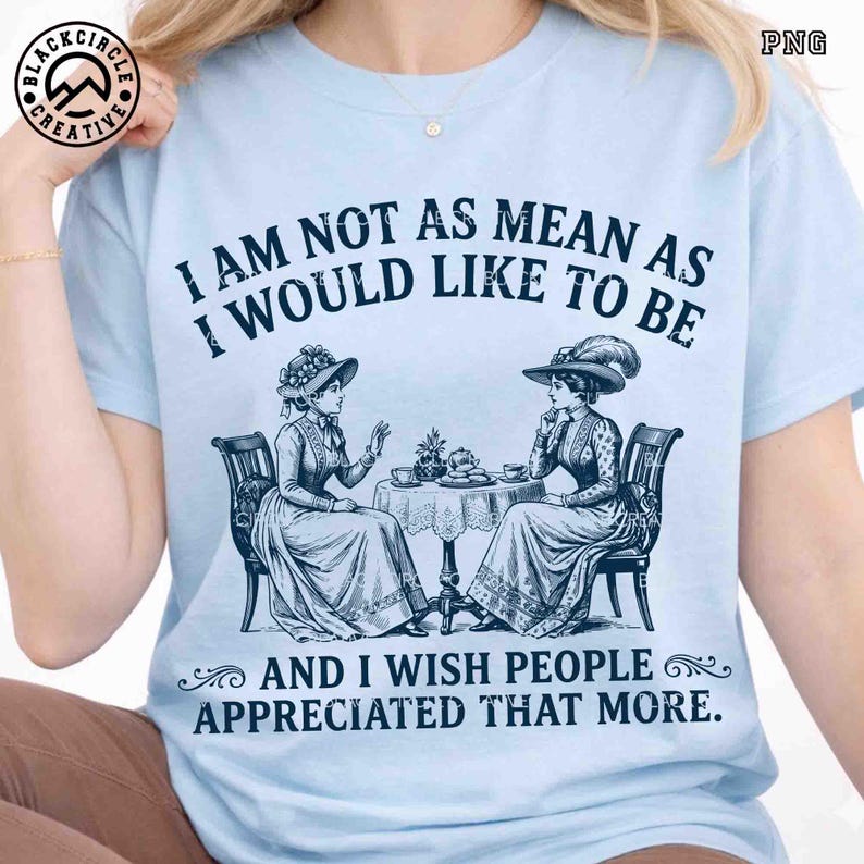 May include: A light blue t-shirt featuring a dark blue graphic of two people in vintage attire sitting at a table with tea. The text reads: I AM NOT AS MEAN AS I WOULD LIKE TO BE AND I WISH PEOPLE APPRECIATED THAT MORE. The design is centered.