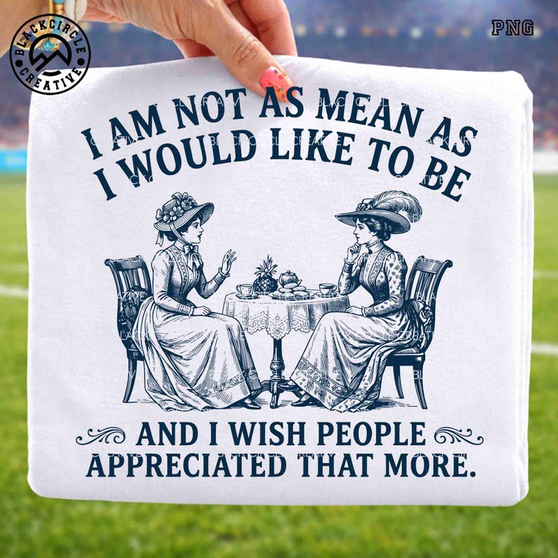 May include: A white t-shirt featuring a dark blue graphic of two people in Victorian-style clothing sitting at a table with tea, with the text: I AM NOT AS MEAN AS I WOULD LIKE TO BE AND I WISH PEOPLE APPRECIATED THAT MORE.