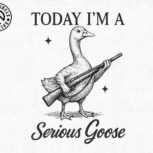 May include: Black and white illustration of a goose holding a rifle, with the text "TODAY I'M A Serious Goose". The image includes a logo in the upper left corner.