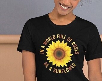 In A World Full Of Roses Be A Sunflower Shirt, Sunflower Shirt, Flower Shirt, Daisy, Roses, Nature, Wildflower, Inspirational Shirt