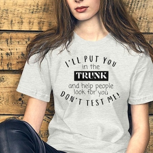 I Will Put You In A Trunk And Help People Look For You- Sarcastic Shirt, Funny Shirt, Sarcasm Shirt, Sassy Girl, Feminist t-shirt