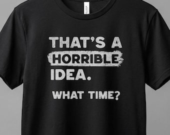 Thats a Horrible Idea What Time T-Shirt, Funny Sarcastic Drinking Humor Tee