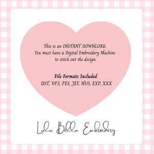 May include: A light pink heart shape containing black text that reads: This is an INSTANT DOWNLOAD. You must have a Digital Embroidery Machine to stitch out the design. File Formats Included DST, VP3, PES, JEF, HUS, EXP, XXX. Lulu Bella Embroidery.