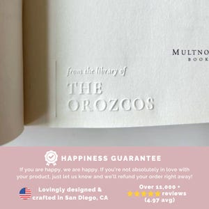 May include: A white book with the text "from the library of THE OROZCOS" embossed on the cover. The book also has the text "MULTNO BOOK" printed on the cover. The image also includes a guarantee of happiness, stating that if you are not happy with your product, you can get a refund. The guarantee also states that the product is lovingly designed and crafted in San Diego, CA. The image also includes a 5-star rating with the text "Over 11,000 reviews (4.97 avg)".