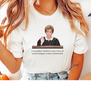 Judge Judy T-shirt: &#39;I wouldn&#39;t believe you even if your tongue came notarized&#39; - Funny gift for lawyers