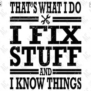 May include: Black and white graphic design with a distressed look. The text reads "That's what I do I fix stuff and I know things".
