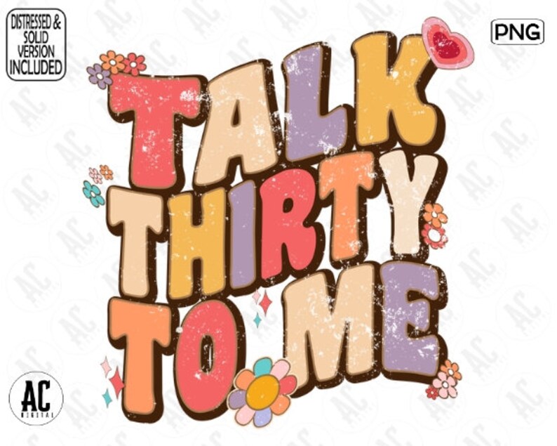 May include: A colorful graphic design with the text "Talk Thirty To Me" in a retro style. The text is in a variety of colors, including pink, yellow, orange, and purple. The design is surrounded by small flowers.