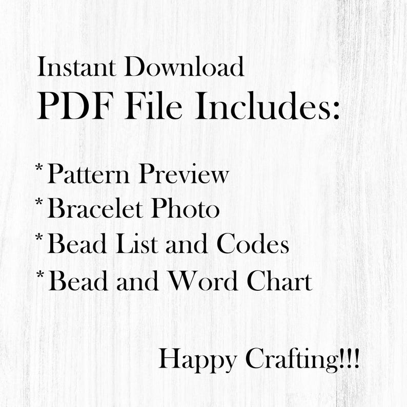 May include: Text on a white background that reads "Instant Download PDF File Includes: * Pattern Preview * Bracelet Photo * Bead List and Codes * Bead and Word Chart Happy Crafting!!!"
