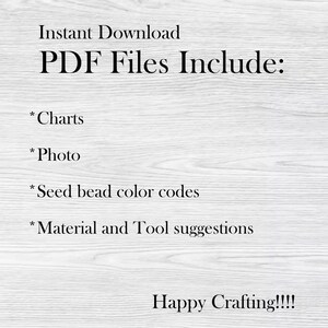 May include: Text on a woodgrain background that reads "Instant Download PDF Files Include: * Charts * Photo * Seed bead color codes * Material and Tool suggestions Happy Crafting!!!!"