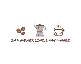 May include: An embroidery design featuring three brown coffee beans, a silver moka pot, and a steaming cup of coffee on a saucer. Below the icons, the text reads: IN A FORMER LIFE, I WAS COFFEE. The design uses brown and silver thread colors.