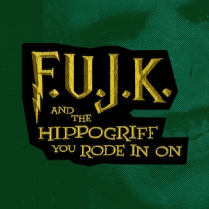 May include: A black and gold graphic with the text "F.U.J.K. and the Hippogriff you rode in on".