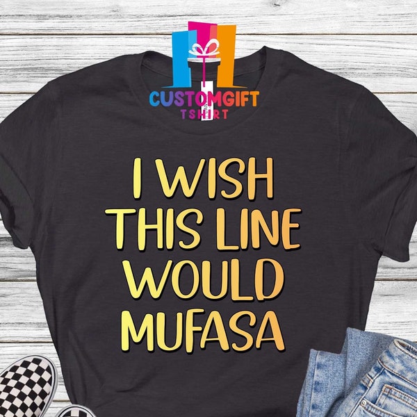 I Wish This Line Would Mufasa T-shirt, Disney Shirt, Disney Trip Shirt, Animal Kingdom Shirt, Unisex Shirt, Friend Shirt, Disney Group Shirt