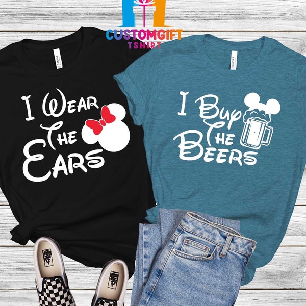 I Buy The Beers Shirt, I Wear The Ears Shirt, Disney Couple Shirts, Drinking Shirt, Funny Shirt, Saying Shirt, Valentine Shirt, Disney Trip