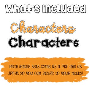 May include: White background with the text "What's included" in a black outline. The word "Characters" is written in orange script, and below it, the word "Characters" is written in a bold black font. The text "BOTH letter sets come as a PDF and as JPEGS so you can resize to your needs!" is written on an orange background.