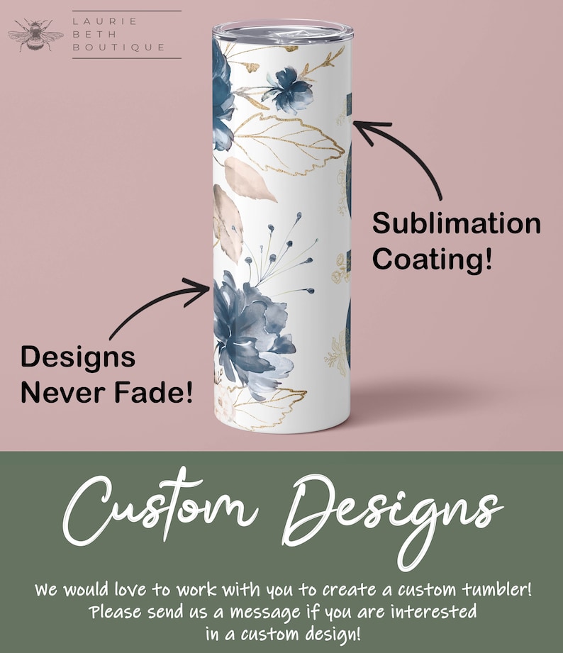May include: A white tumbler with a blue and gold floral design. The tumbler is coated with a sublimation coating, which means that the design will never fade. The text "Designs Never Fade!" and "Sublimation Coating!" is written on the image. The text "Custom Designs" is written in a large font at the bottom of the image. The text "We would love to work with you to create a custom tumbler! Please send us a message if you are interested in a custom design!" is written below the text "Custom Designs".
