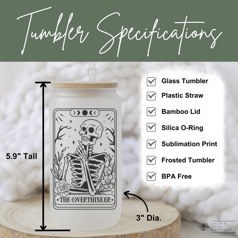 May include: A frosted glass tumbler with a black and white illustration of a skeleton with the text "The Overthinker". The tumbler is 5.9 inches tall and 3 inches in diameter. It comes with a bamboo lid, a plastic straw, and a silica O-ring. The tumbler is BPA free and features a sublimation print.