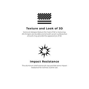 May include: A black and white illustration of a textured surface and a starburst. The text reads "Texture and Look of 3D" and "Impact Resistance". Some art designs feature the 'look of 3d' or texturing. All chargers are durable and smooth acrylic surfaces but artwork may provide the appearance of 3d. The aluminum shell and acrylic top provide some impact resistance for normal, routine use.