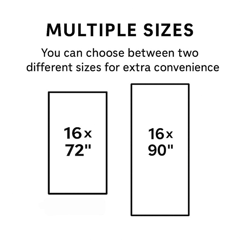 May include: Image showing two rectangular shapes with dimensions labeled. The text "MULTIPLE SIZES" is at the top, with the text "You can choose between two different sizes for extra convenience" below it. The first shape is 16 x 72 inches, and the second is 16 x 90 inches.