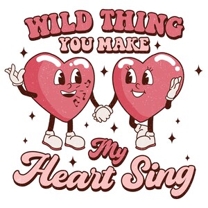 May include: Two cartoon hearts with legs and arms holding hands. The hearts are pink with a textured look. The text above the hearts reads "Wild Thing You Make My Heart Sing".