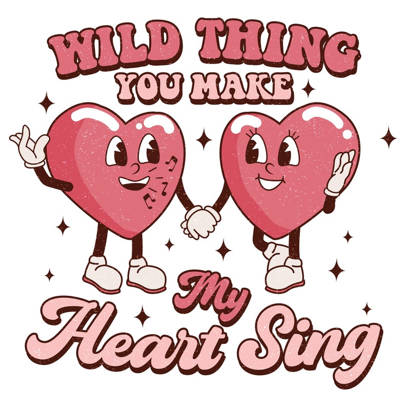 May include: Two cartoon hearts with legs and arms holding hands. The hearts are pink with a textured look. The text above the hearts reads "Wild Thing You Make My Heart Sing".