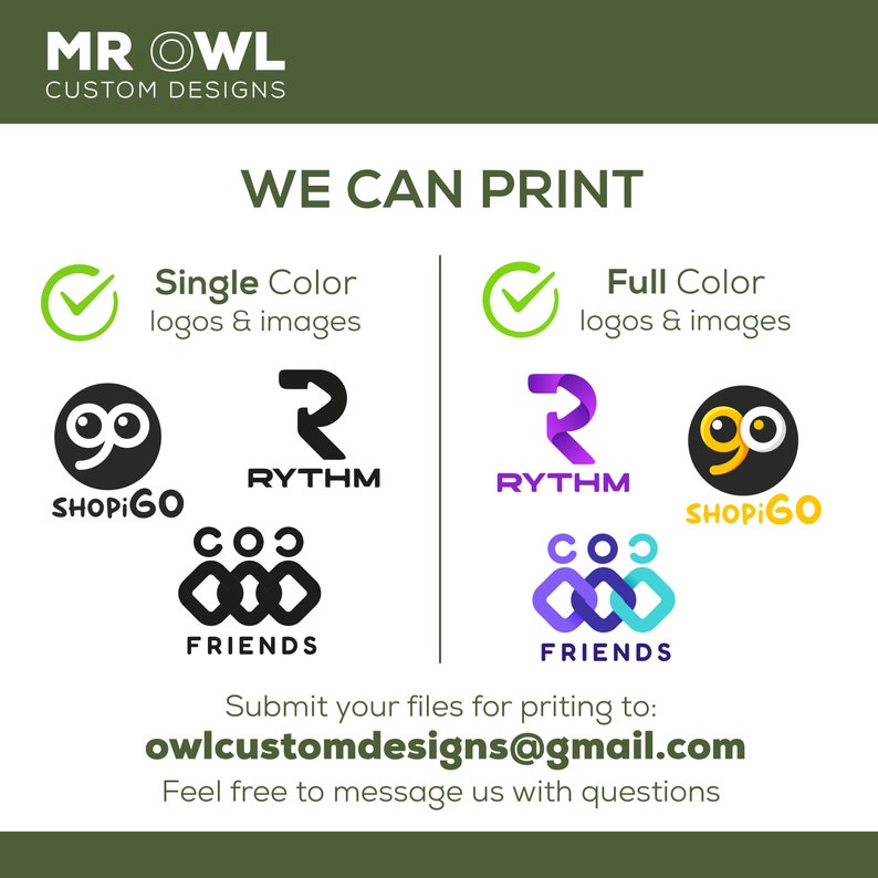 May include: A green and white graphic with the text "MR OWL CUSTOM DESIGNS" at the top. The text "WE CAN PRINT" is in the center of the graphic. Below the text are two check marks with the text "Single Color logos & images" and "Full Color logos & images" next to them. Below the check marks are four logos: "SHOPIGO", "RYTHM", "FRIENDS", and "SHOPIGO". The logos are in black, purple, and blue. The text "Submit your files for printing to: owlcustomdesigns@gmail.com Feel free to message us with questions" is at the bottom of the graphic.
