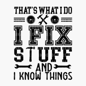 May include: Black and white graphic design with the text "That's what I do I fix stuff and I know things". The graphic includes a saw, hammer, wrench, and a set of three parallel lines.