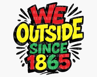 We Outside Since 1865 PNG, Juneteenth Shirt Png, Juneteenth Png, African American Png, Afro Juneteenth Design, Digital File