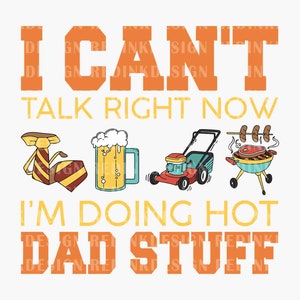 May include: Orange and yellow graphic with the text "I can't talk right now I'm doing hot dad stuff".  The graphic includes illustrations of a beer, a lawnmower, and a grill.